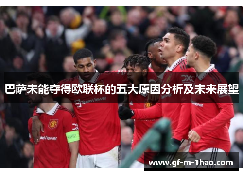 巴萨未能夺得欧联杯的五大原因分析及未来展望 巴萨未能夺得欧联杯的五大原因分析及未来展望