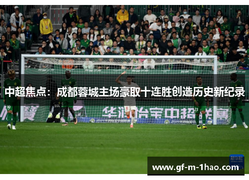 中超焦点：成都蓉城主场豪取十连胜创造历史新纪录