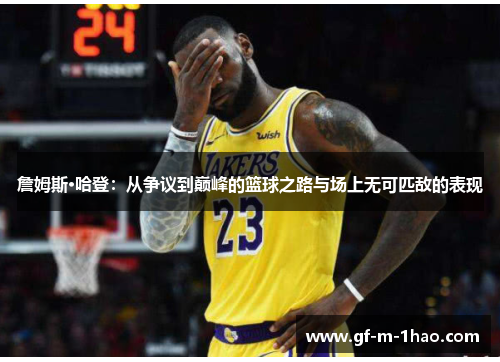 詹姆斯·哈登：从争议到巅峰的篮球之路与场上无可匹敌的表现