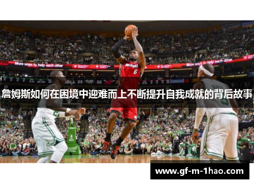詹姆斯如何在困境中迎难而上不断提升自我成就的背后故事